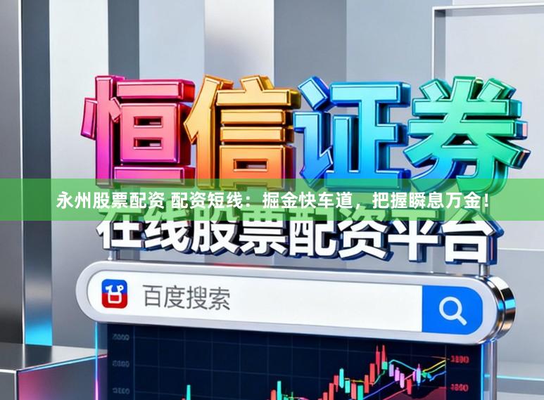 永州股票配资 配资短线：掘金快车道，把握瞬息万金！