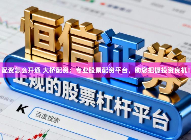 配资怎么开通 大桥配资：专业股票配资平台，助您把握投资良机！