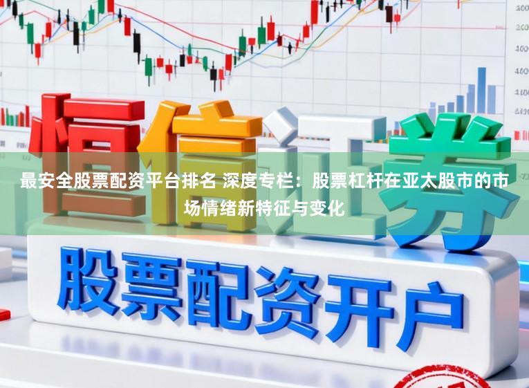 最安全股票配资平台排名 深度专栏:股票杠杆在亚太股市的市场情绪新特征与变化