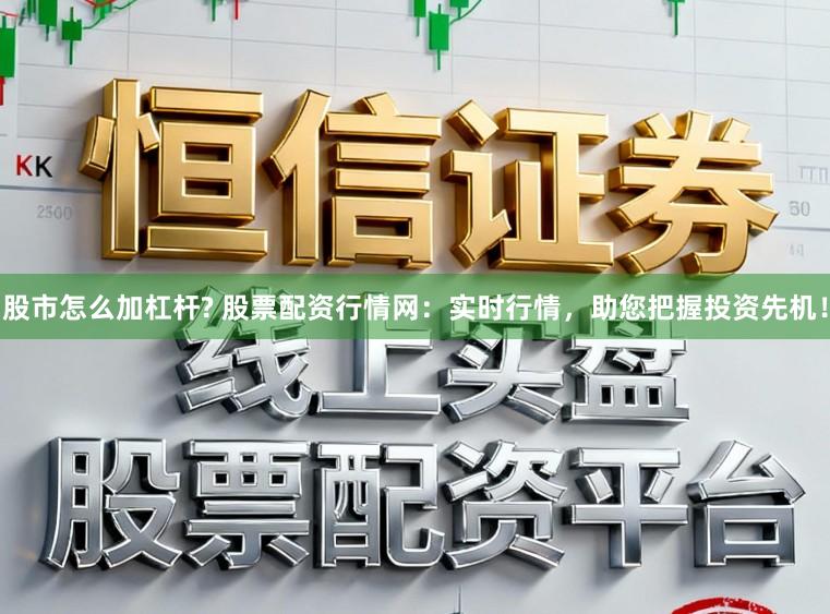 股市怎么加杠杆? 股票配资行情网:实时行情,助您把握投资先机!