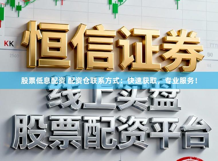 股票低息配资 配资仓联系方式:快速获取,专业服务!