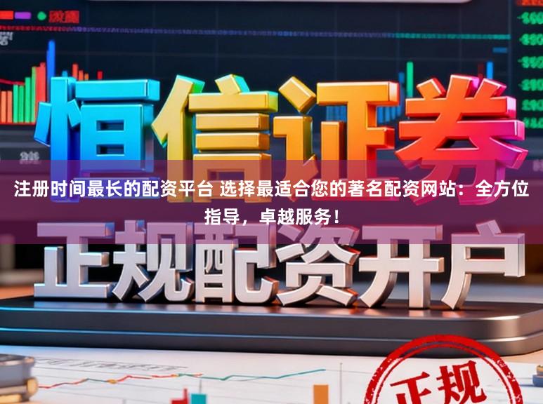 注册时间最长的配资平台 选择最适合您的著名配资网站：全方位指导，卓越服务！