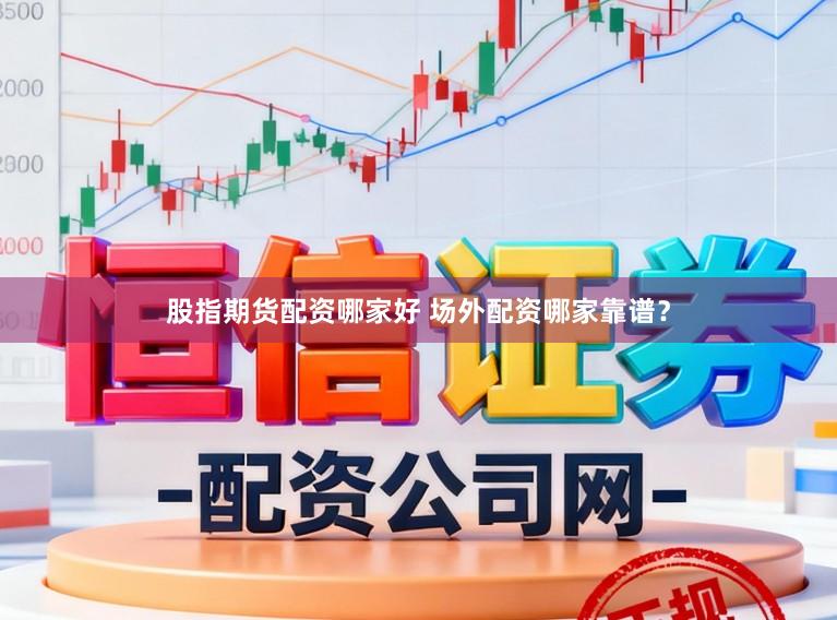 股指期货配资哪家好 场外配资哪家靠谱？