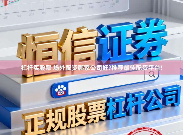 杠杆买股票 场外配资哪家公司好?推荐最佳配资平台!