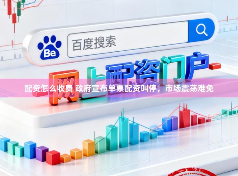 配资怎么收费 政府宣布单票配资叫停，市场震荡难免