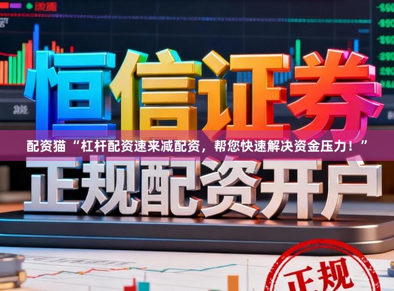 配资猫 “杠杆配资速来减配资，帮您快速解决资金压力！”