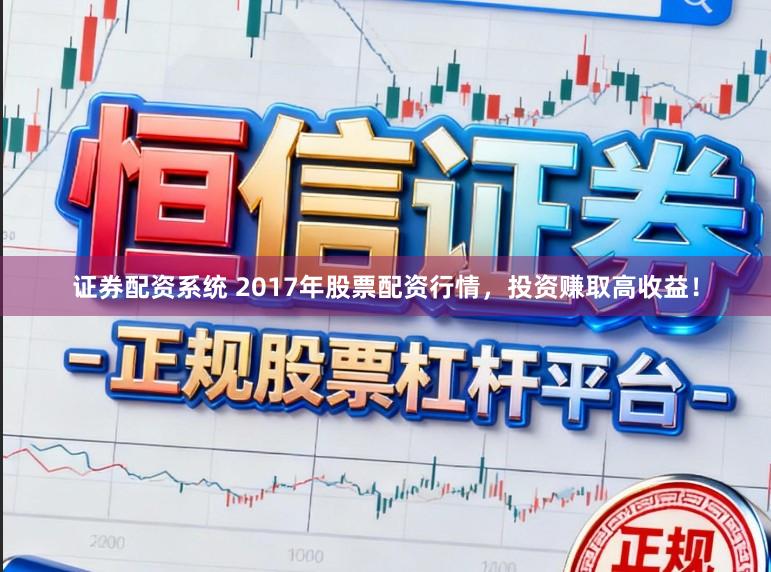 证券配资系统 2017年股票配资行情，投资赚取高收益！
