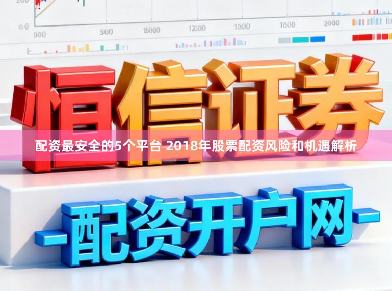 配资最安全的5个平台 2018年股票配资风险和机遇解析