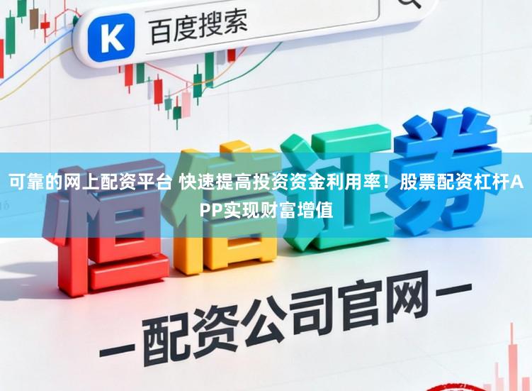 可靠的网上配资平台 快速提高投资资金利用率！股票配资杠杆APP实现财富增值