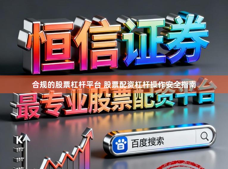合规的股票杠杆平台 股票配资杠杆操作安全指南
