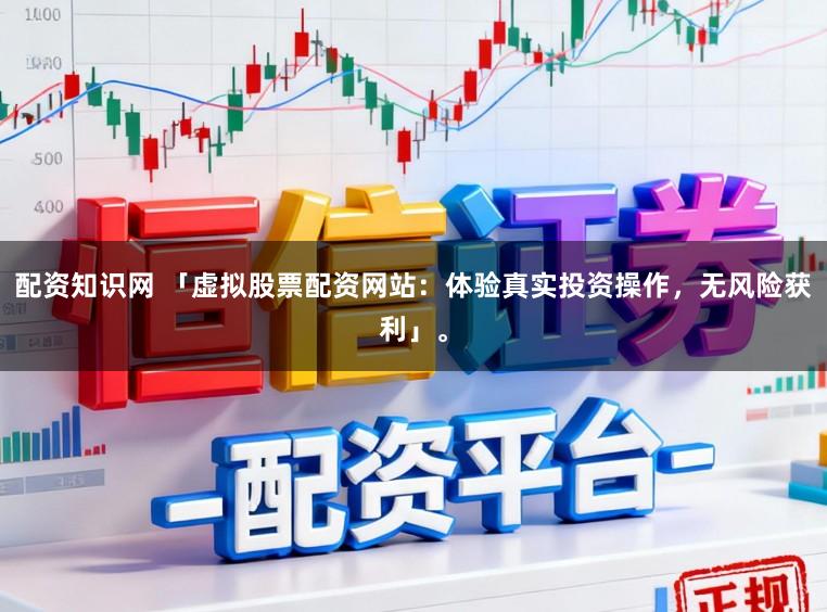 配资知识网 「虚拟股票配资网站：体验真实投资操作，无风险获利」。