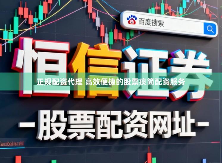 正规配资代理 高效便捷的股票痰简配资服务