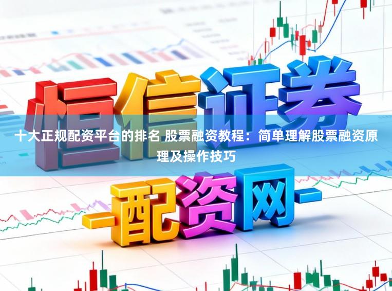 十大正规配资平台的排名 股票融资教程：简单理解股票融资原理及操作技巧