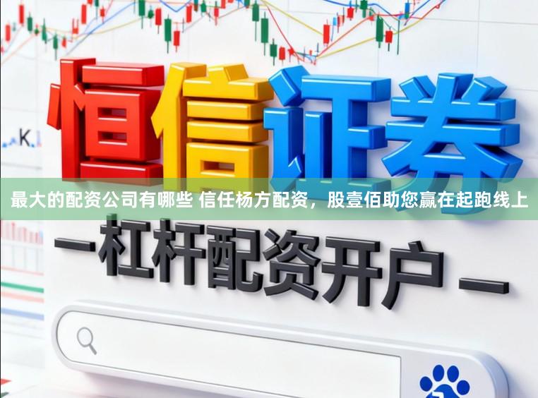 最大的配资公司有哪些 信任杨方配资，股壹佰助您赢在起跑线上