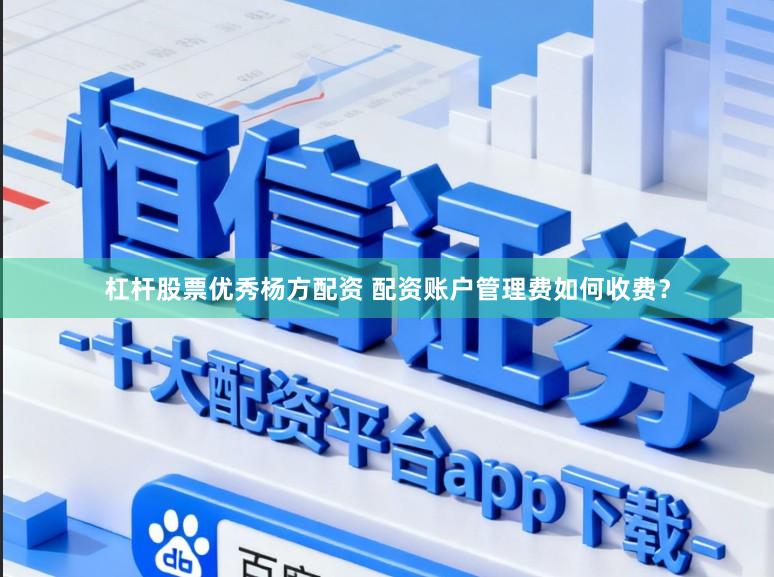 杠杆股票优秀杨方配资 配资账户管理费如何收费？