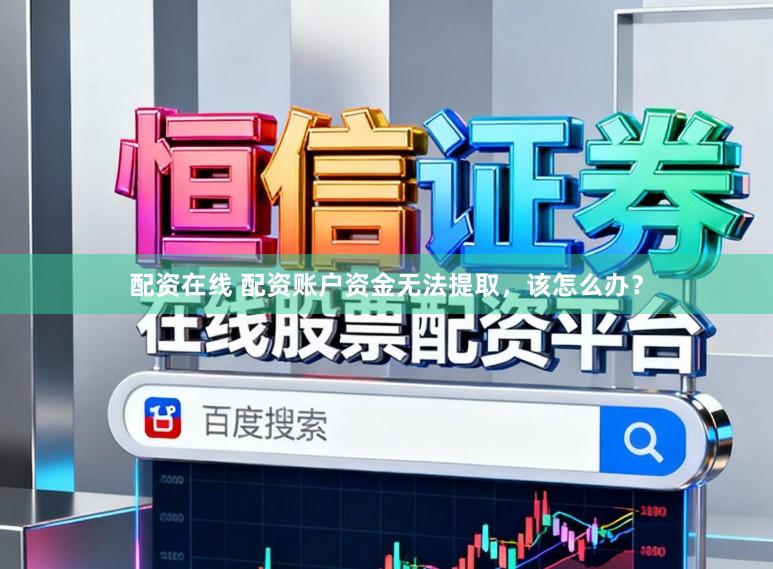配资在线 配资账户资金无法提取，该怎么办？