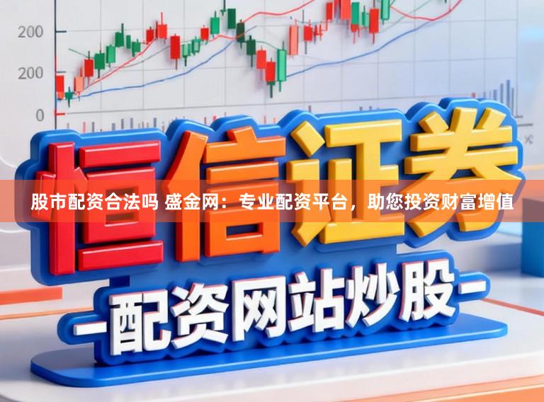股市配资合法吗 盛金网：专业配资平台，助您投资财富增值