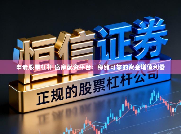 申请股票杠杆 盛康配资平台：稳健可靠的资金增值利器