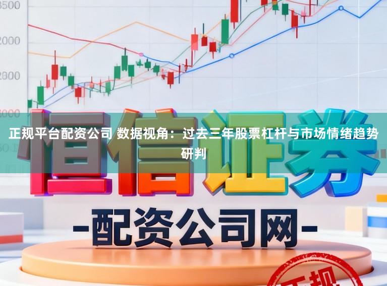 正规平台配资公司 数据视角：过去三年股票杠杆与市场情绪趋势研判