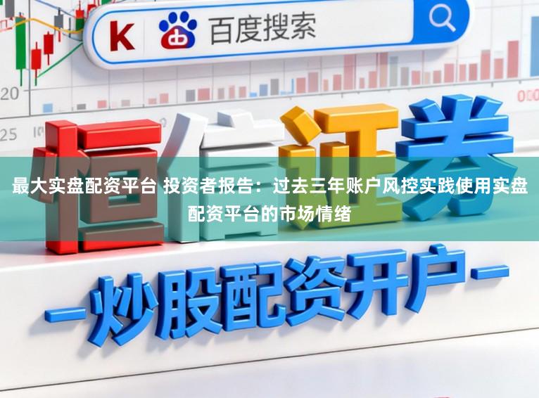 最大实盘配资平台 投资者报告：过去三年账户风控实践使用实盘配资平台的市场情绪