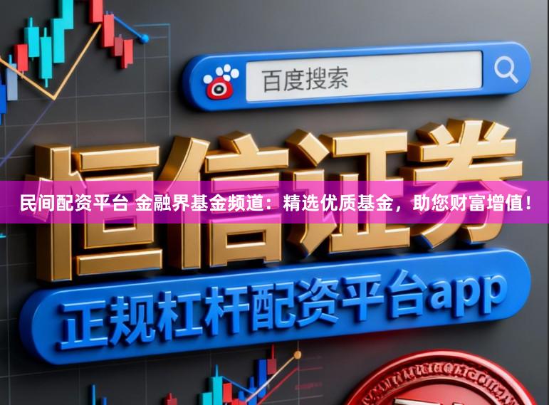 民间配资平台 金融界基金频道:精选优质基金,助您财富增值!