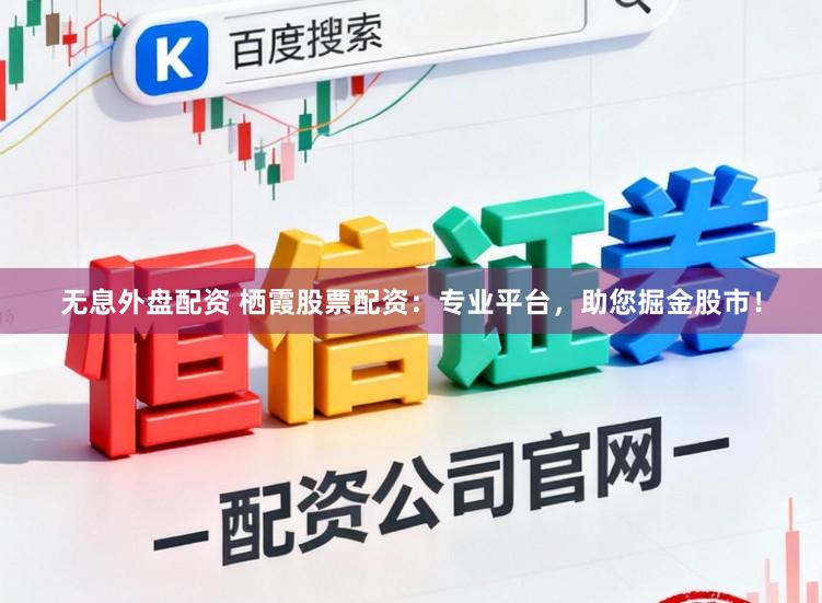 无息外盘配资 栖霞股票配资：专业平台，助您掘金股市！