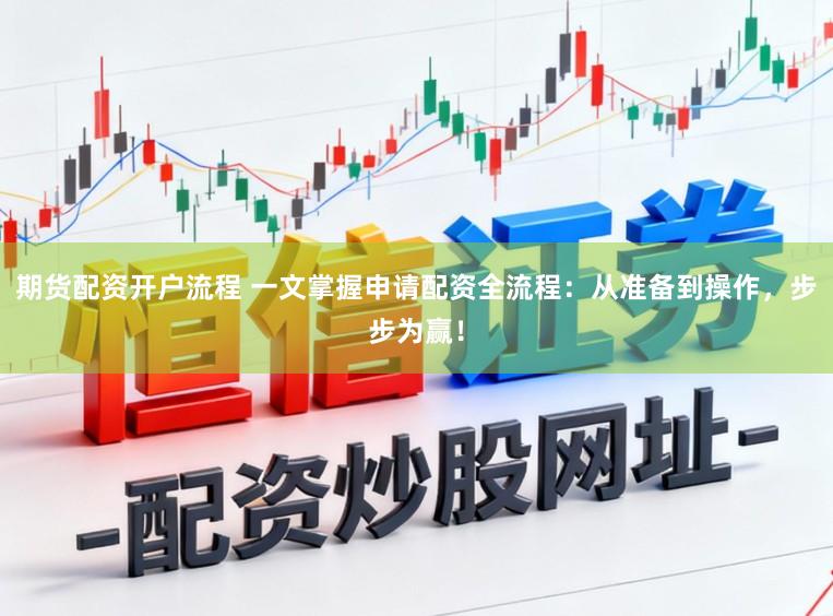 期货配资开户流程 一文掌握申请配资全流程:从准备到操作,步步为赢!