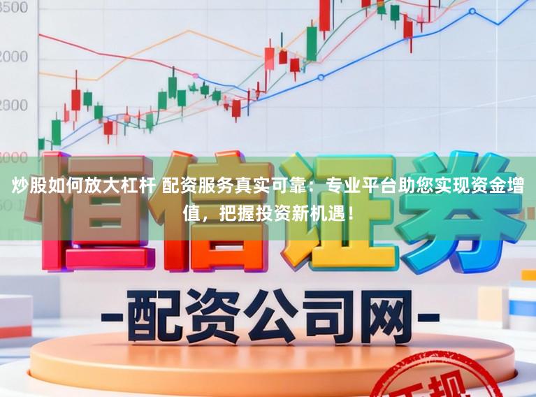 炒股如何放大杠杆 配资服务真实可靠：专业平台助您实现资金增值，把握投资新机遇！