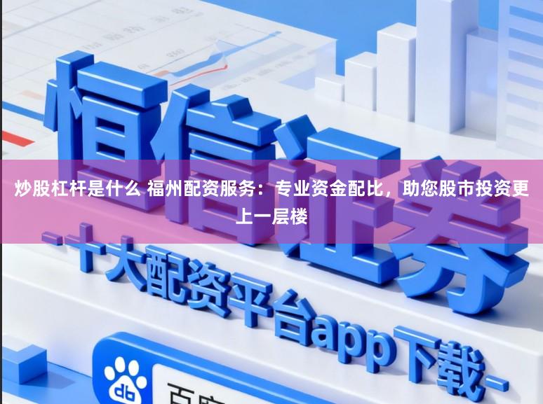 炒股杠杆是什么 福州配资服务：专业资金配比，助您股市投资更上一层楼