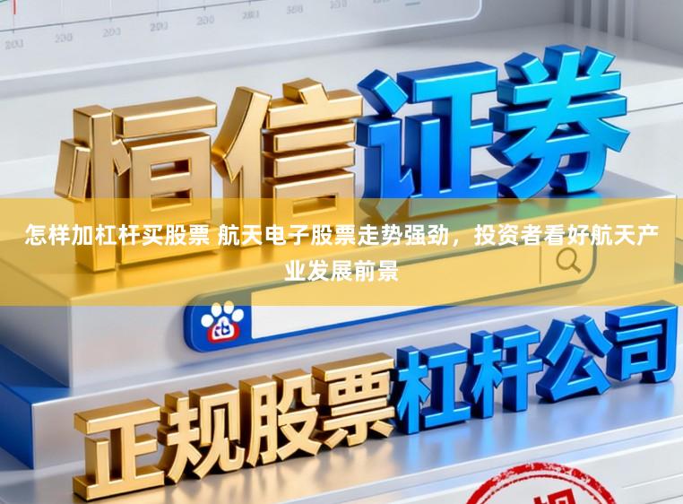 怎样加杠杆买股票 航天电子股票走势强劲，投资者看好航天产业发展前景