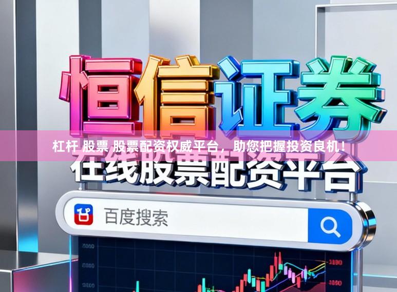 杠杆 股票 股票配资权威平台，助您把握投资良机！