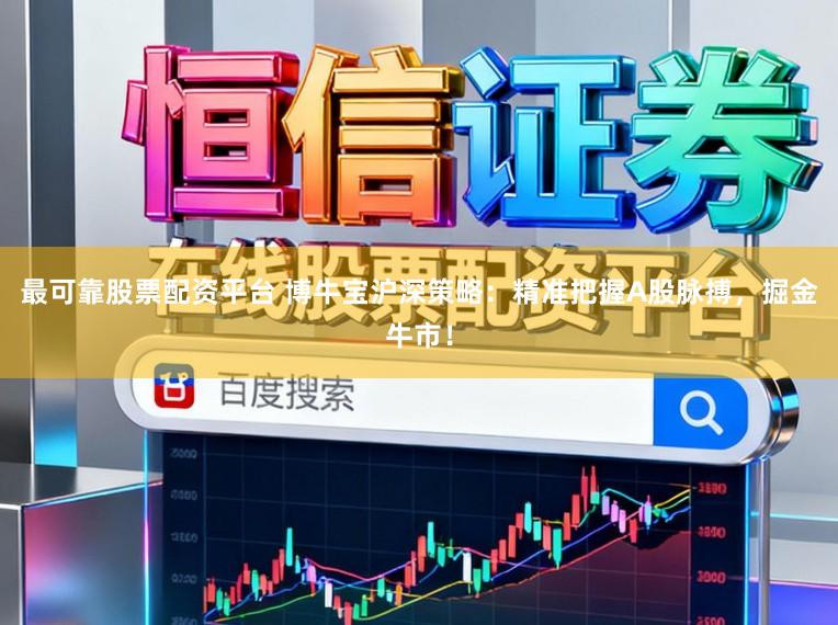 最可靠股票配资平台 博牛宝沪深策略：精准把握A股脉搏，掘金牛市！