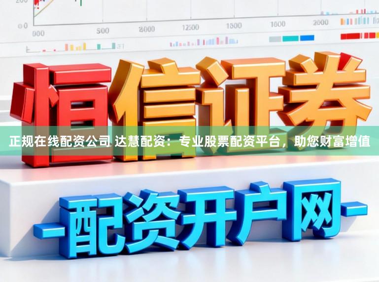 正规在线配资公司 达慧配资：专业股票配资平台，助您财富增值