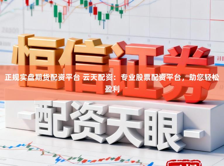 正规实盘期货配资平台 云天配资：专业股票配资平台，助您轻松盈利