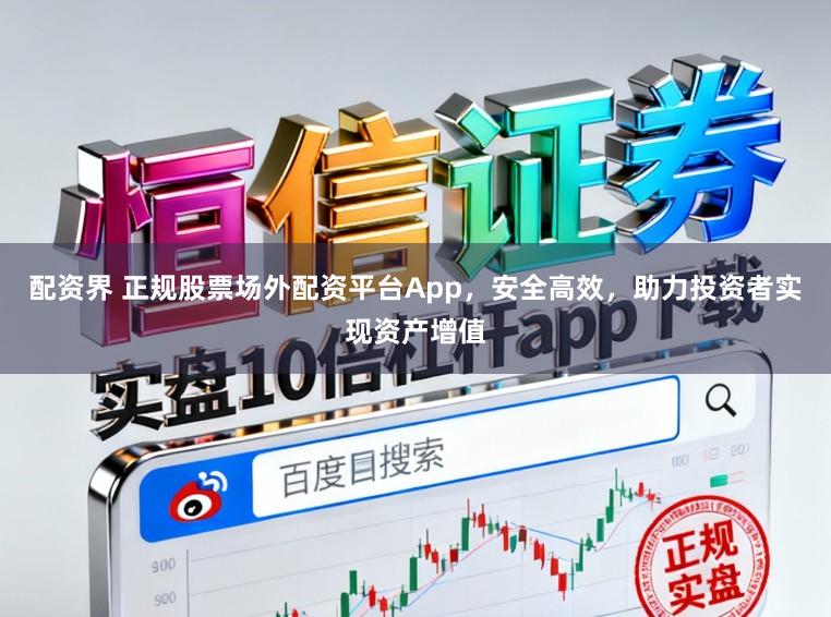 配资界 正规股票场外配资平台App，安全高效，助力投资者实现资产增值