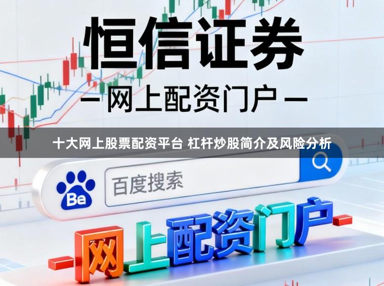 十大网上股票配资平台 杠杆炒股简介及风险分析