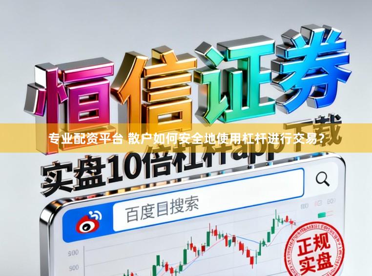 专业配资平台 散户如何安全地使用杠杆进行交易？