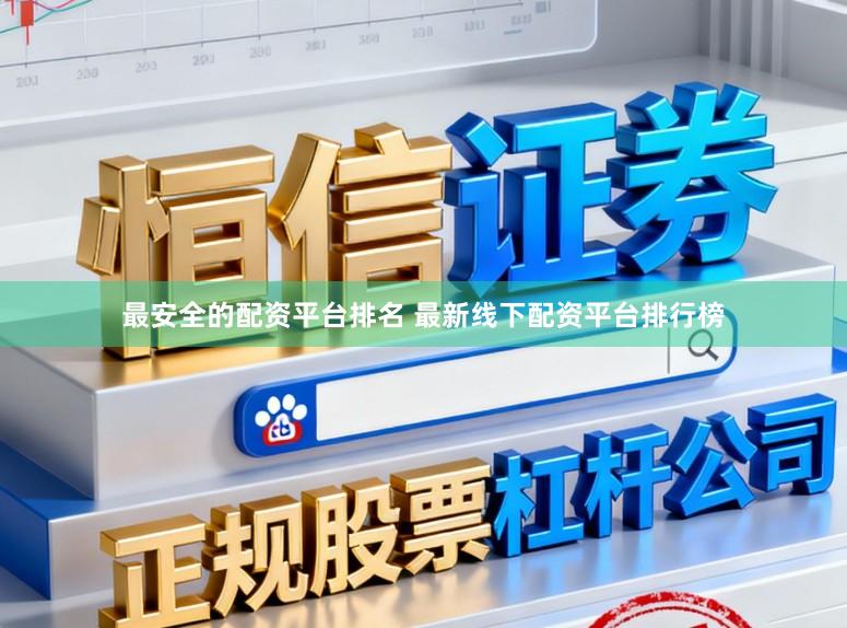 最安全的配资平台排名 最新线下配资平台排行榜