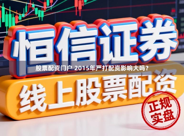 股票配资门户 2015年严打配资影响大吗？