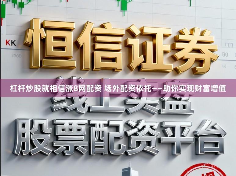 杠杆炒股就相信涨8网配资 场外配资依托——助你实现财富增值