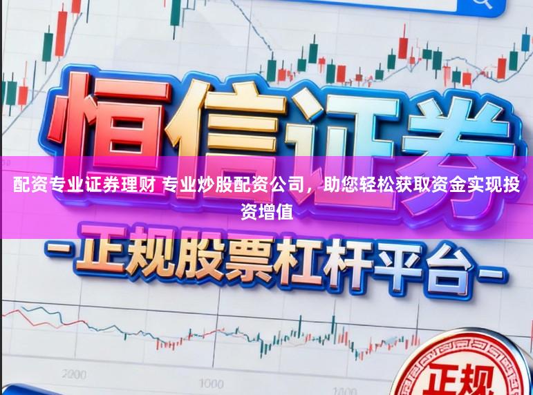 配资专业证券理财 专业炒股配资公司，助您轻松获取资金实现投资增值