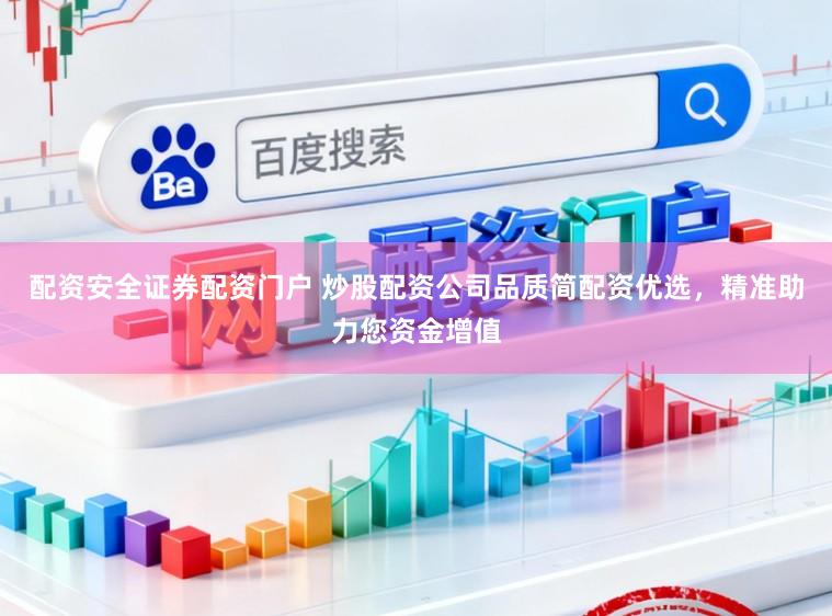 配资安全证券配资门户 炒股配资公司品质简配资优选，精准助力您资金增值