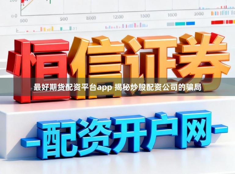 最好期货配资平台app 揭秘炒股配资公司的骗局