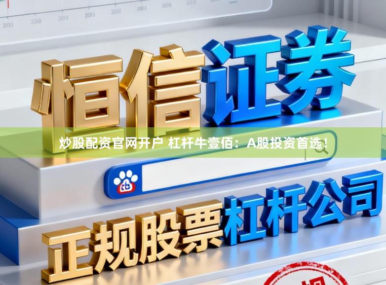 炒股配资官网开户 杠杆牛壹佰：A股投资首选！