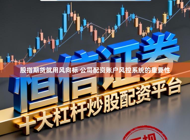 股指期货就用风向标 公司配资账户风控系统的重要性