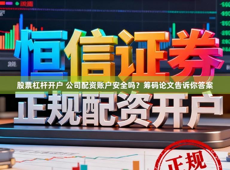 股票杠杆开户 公司配资账户安全吗？筹码论文告诉你答案
