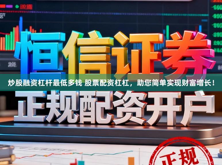 炒股融资杠杆最低多钱 股票配资杠杠，助您简单实现财富增长！