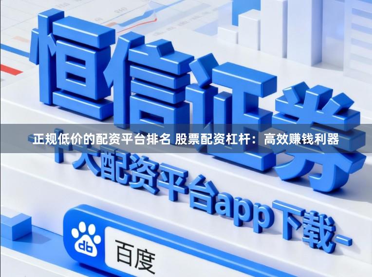 正规低价的配资平台排名 股票配资杠杆：高效赚钱利器