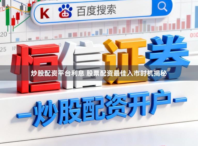 炒股配资平台利息 股票配资最佳入市时机揭秘