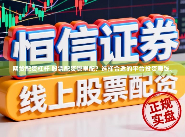 期货配资杠杆 股票配资哪里配？选择合适的平台投资赚钱。